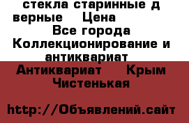 стекла старинные д верные. › Цена ­ 16 000 - Все города Коллекционирование и антиквариат » Антиквариат   . Крым,Чистенькая